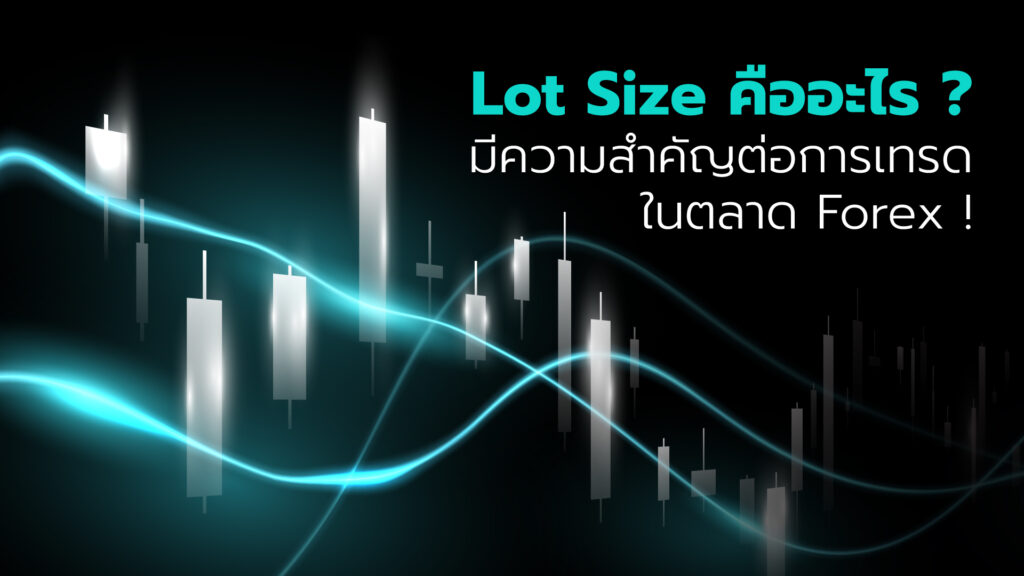 ในตลาด Forex Lot Size คืออะไร ? มีความสำคัญต่อการเทรดอย่างไร พร้อมแจกวิธีคำนวณ Lot Size ให้เทรดมั่นใจมากยิ่งขึ้น !